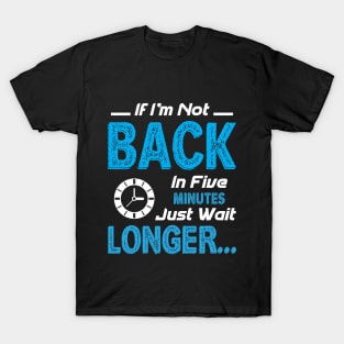 If I'm not back in five minutes T-Shirt